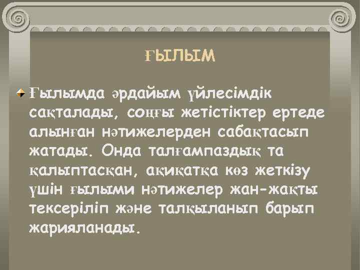 ҒЫЛЫМ Ғылымда әрдайым үйлесімдік сақталады, соңғы жетістіктер ертеде алынған нәтижелерден сабақтасып жатады. Онда талғампаздық