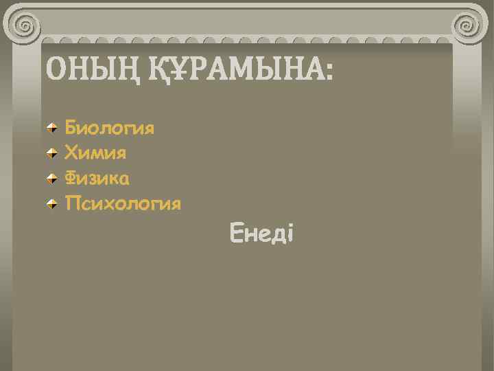 ОНЫҢ ҚҰРАМЫНА: Биология Химия Физика Психология Енеді 