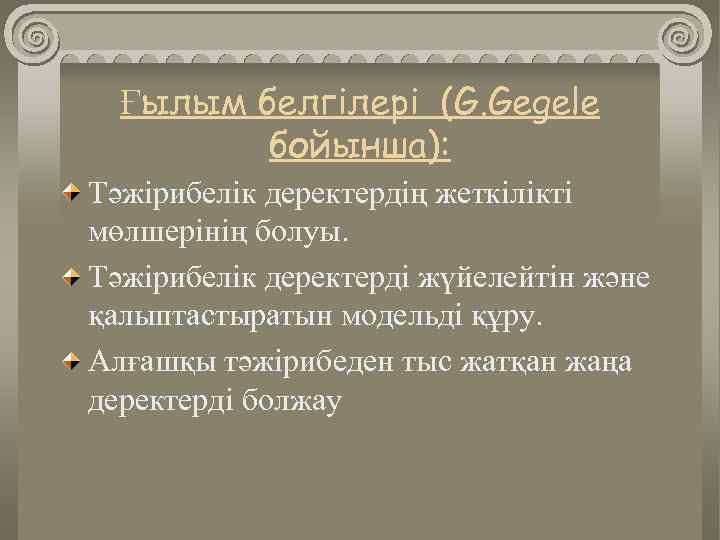 Ғылым белгілері (G. Gegele бойынша): Тәжірибелік деректердің жеткілікті мөлшерінің болуы. Тәжірибелік деректерді жүйелейтін және