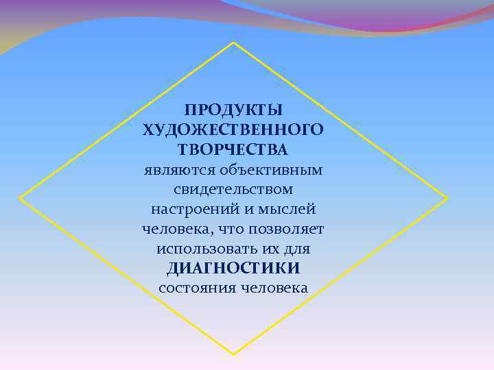 ПРОДУКТЫ ХУДОЖЕСТВЕННОГО ТВОРЧЕСТВА являются объективным свидетельством настроений и мыслей человека, что позволяет использовать их