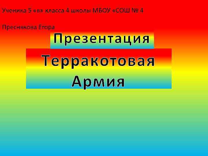 Ученика 5 «в» класса 4 школы МБОУ «СОШ № 4 Преснякова Егора Презентация Терракотовая