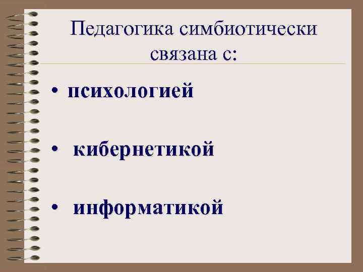 Педагогика симбиотически связана с: • психологией • кибернетикой • информатикой 