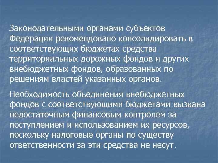 Законодательными органами субъектов Федерации рекомендовано консолидировать в соответствующих бюджетах средства территориальных дорожных фондов и