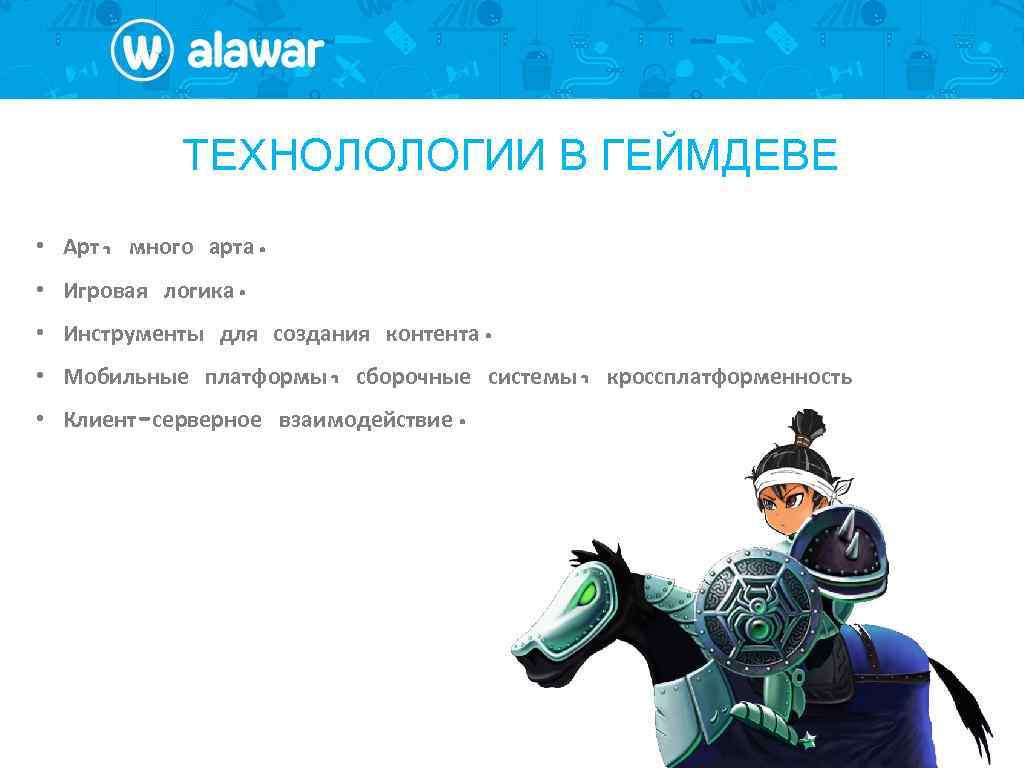 ТЕХНОЛОЛОГИИ В ГЕЙМДЕВЕ • Арт, много арта. • Игровая логика. • Инструменты для создания