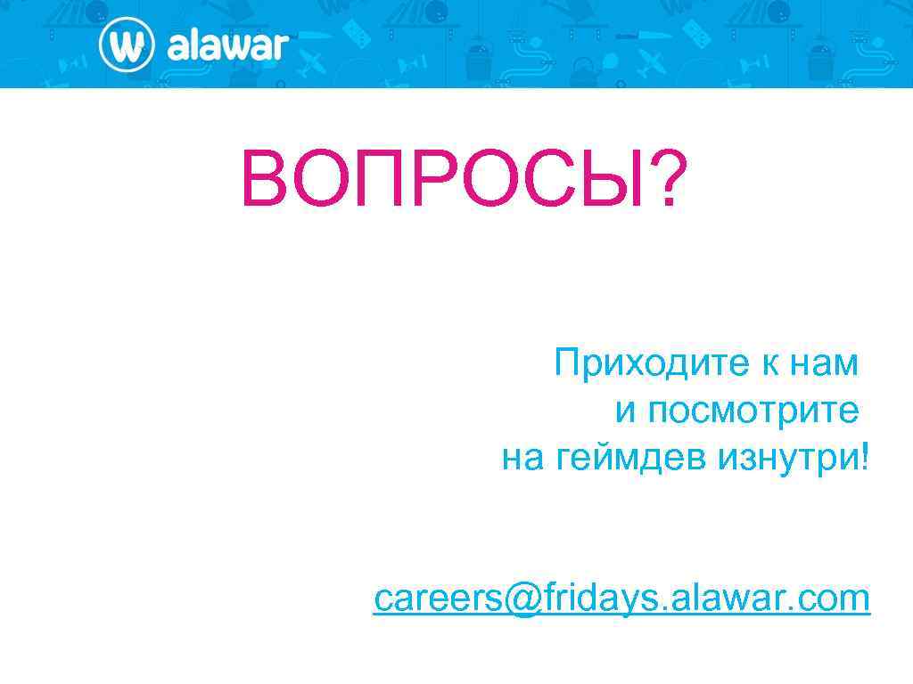 ВОПРОСЫ? Приходите к нам и посмотрите на геймдев изнутри! careers@fridays. alawar. com 