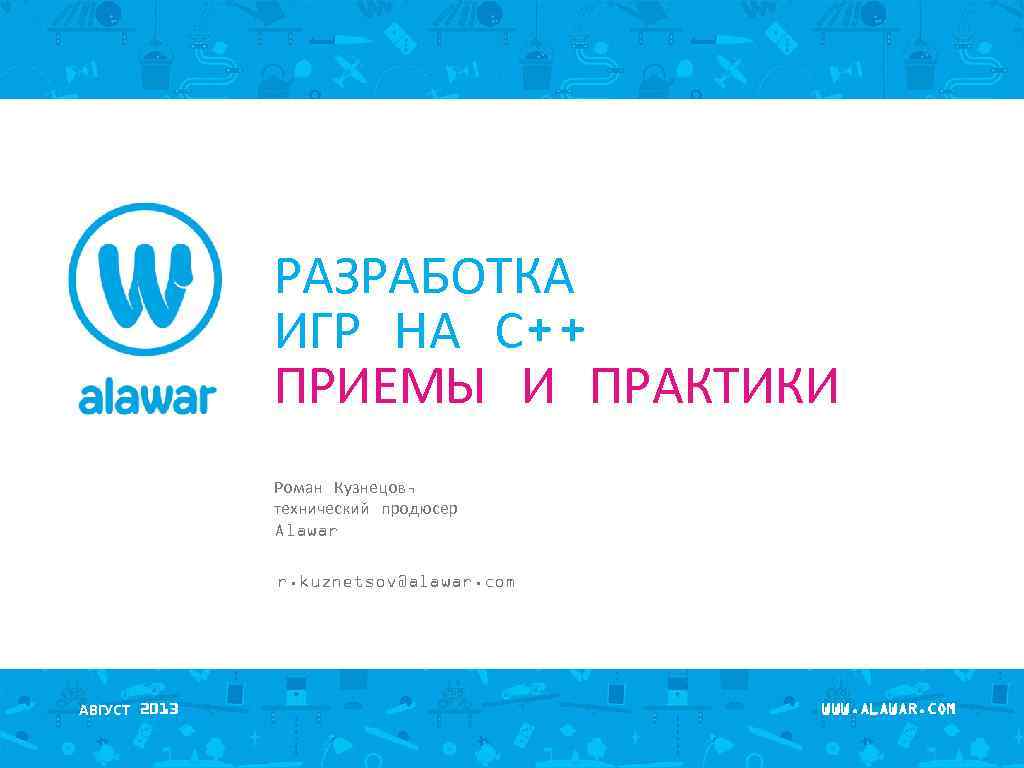 РАЗРАБОТКА ИГР НА С++ ПРИЕМЫ И ПРАКТИКИ Роман Кузнецов, технический продюсер Alawar r. kuznetsov@alawar.