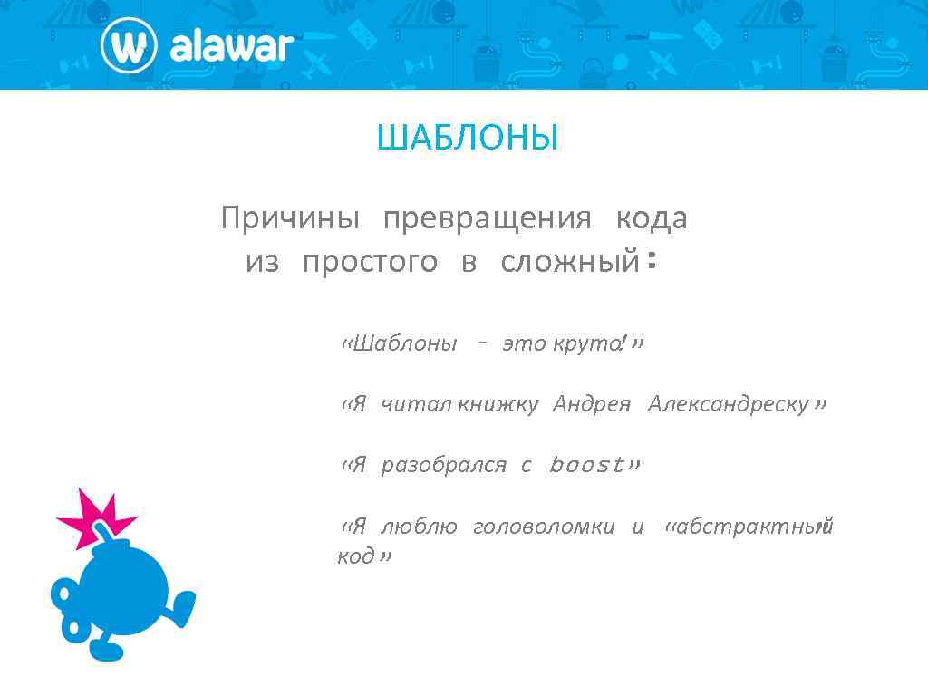 ШАБЛОНЫ Причины превращения кода из простого в сложный: «Шаблоны – это круто !» «Я