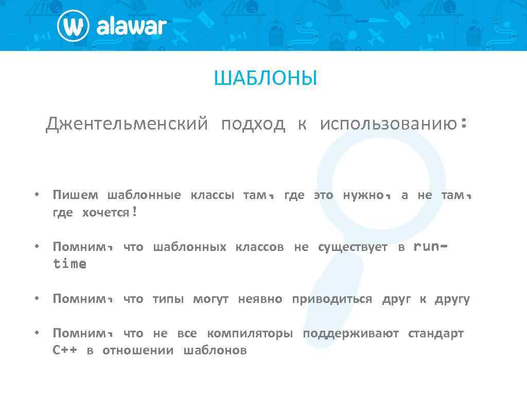 ШАБЛОНЫ Джентельменский подход к использованию: • Пишем шаблонные классы там, где это нужно, а