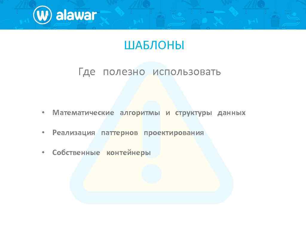 ШАБЛОНЫ Где полезно использовать • Математические алгоритмы и структуры данных • Реализация паттернов проектирования