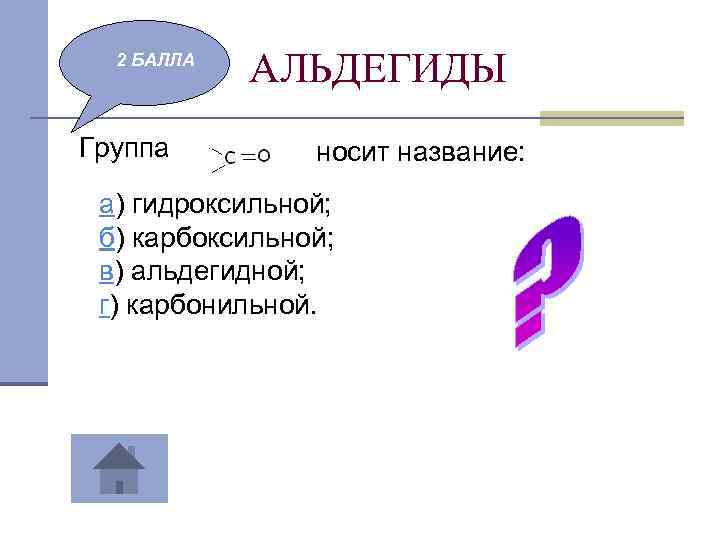 2 БАЛЛА Группа АЛЬДЕГИДЫ носит название: а) гидроксильной; б) карбоксильной; в) альдегидной; г) карбонильной.