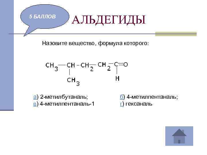 5 БАЛЛОВ АЛЬДЕГИДЫ Назовите вещество, формула которого: а) 2 -метилбутаналь; б) 4 -метилпентаналь; в)