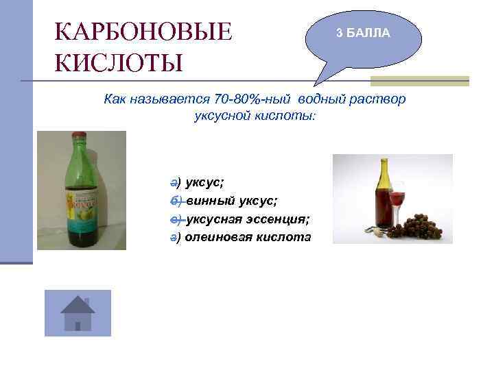 КАРБОНОВЫЕ КИСЛОТЫ 3 БАЛЛА Как называется 70 -80%-ный водный раствор уксусной кислоты: а) уксус;