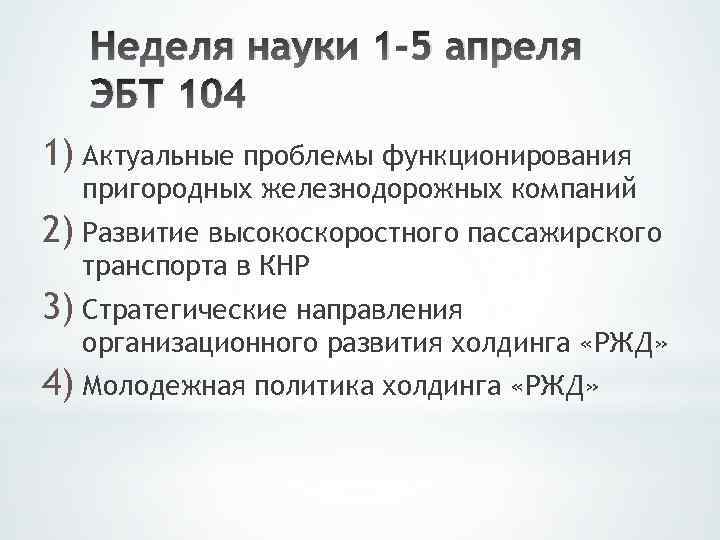 Неделя науки 1 -5 апреля ЭБТ 104 1) Актуальные проблемы функционирования пригородных железнодорожных компаний