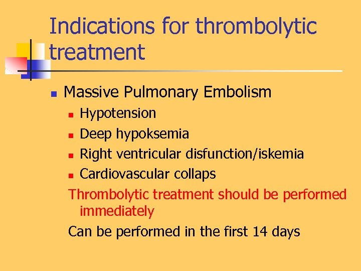 Indications for thrombolytic treatment n Massive Pulmonary Embolism Hypotension n Deep hypoksemia n Right