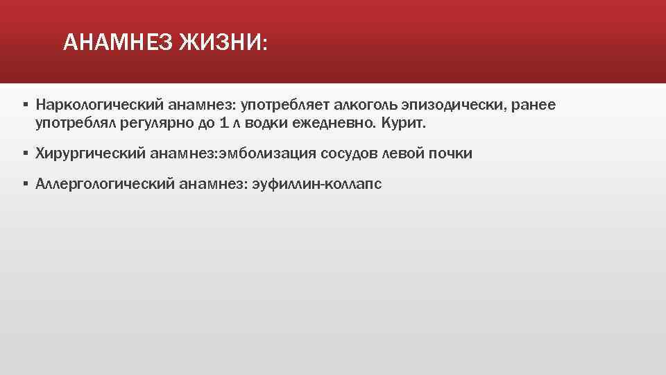 АНАМНЕЗ ЖИЗНИ: ▪ Наркологический анамнез: употребляет алкоголь эпизодически, ранее употреблял регулярно до 1 л
