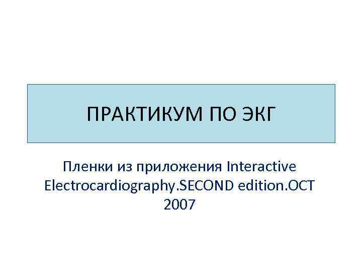 ПРАКТИКУМ ПО ЭКГ Пленки из приложения Interactive Electrocardiography. SECOND edition. OCT 2007 