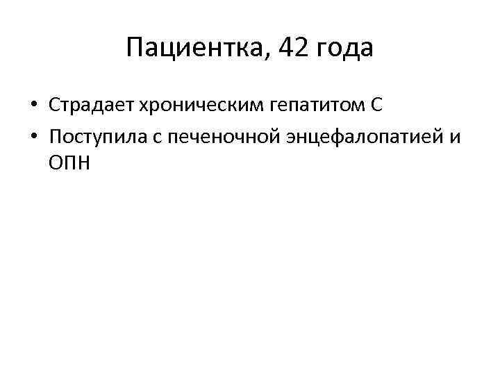 Пациентка, 42 года • Страдает хроническим гепатитом С • Поступила с печеночной энцефалопатией и