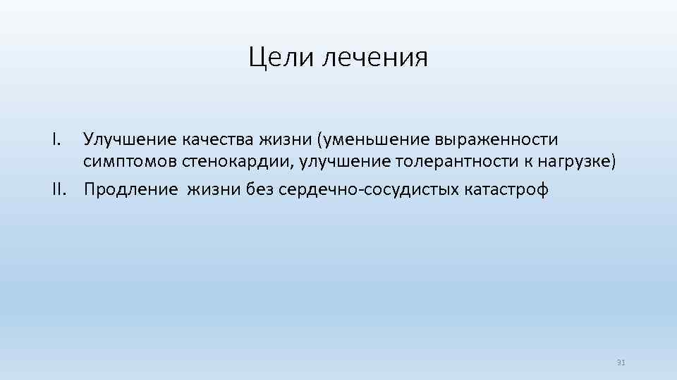 Цели лечения I. Улучшение качества жизни (уменьшение выраженности симптомов стенокардии, улучшение толерантности к нагрузке)