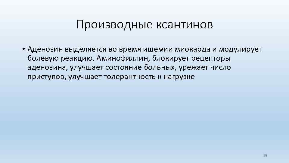 Производные ксантинов • Аденозин выделяется во время ишемии миокарда и модулирует болевую реакцию. Аминофиллин,