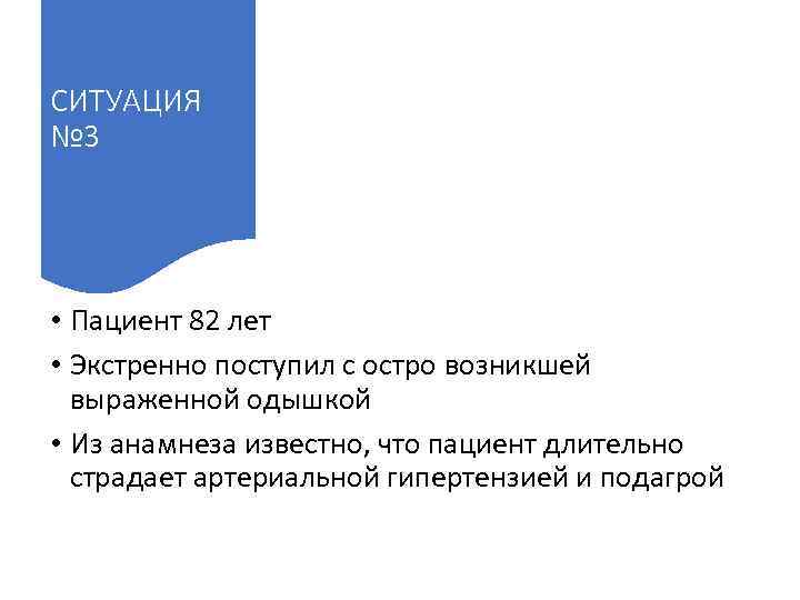 СИТУАЦИЯ № 3 • Пациент 82 лет • Экстренно поступил с остро возникшей выраженной