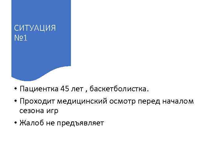 СИТУАЦИЯ № 1 • Пациентка 45 лет , баскетболистка. • Проходит медицинский осмотр перед