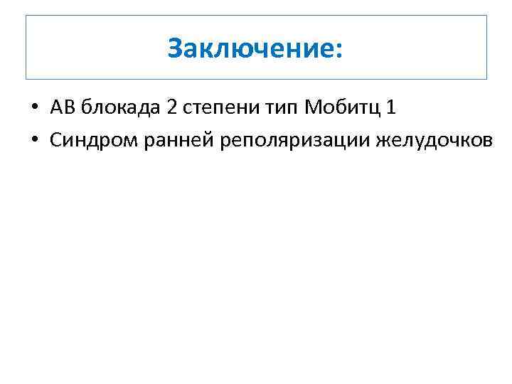 Заключение: • АВ блокада 2 степени тип Мобитц 1 • Синдром ранней реполяризации желудочков