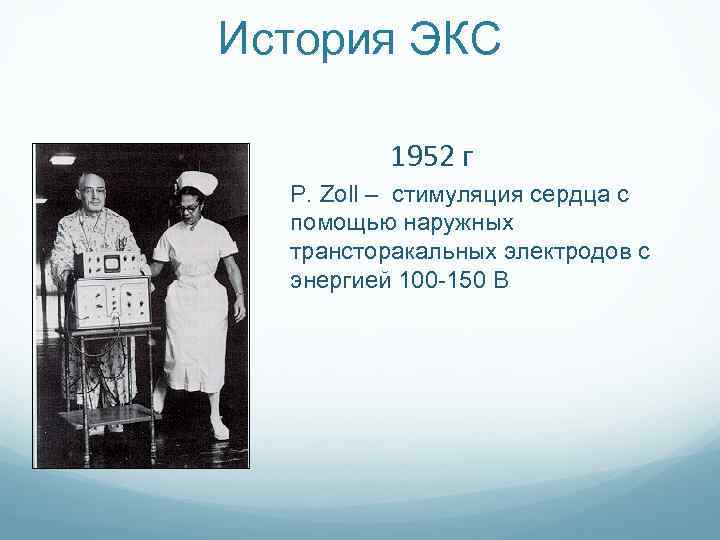 История ЭКС 1952 г P. Zoll – стимуляция сердца с помощью наружных трансторакальных электродов