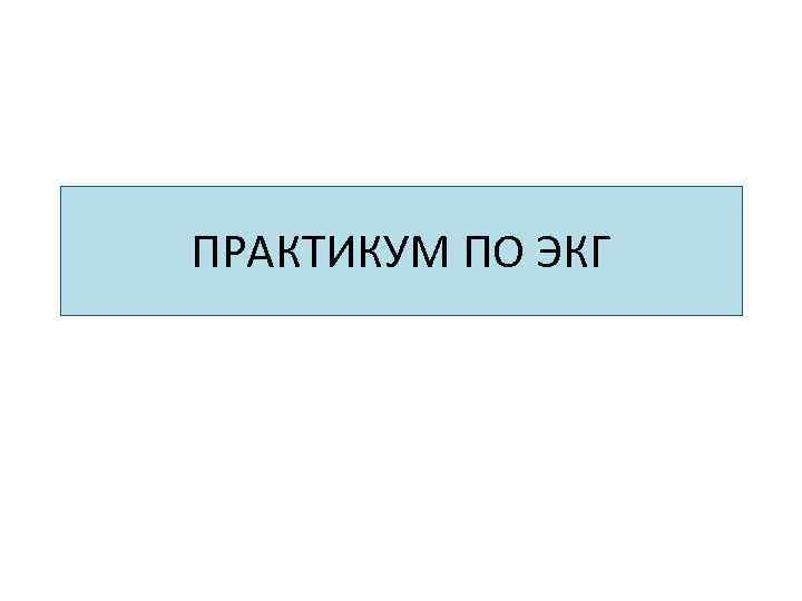 ПРАКТИКУМ ПО ЭКГ 