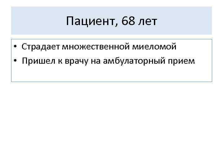 Пациент, 68 лет • Страдает множественной миеломой • Пришел к врачу на амбулаторный прием