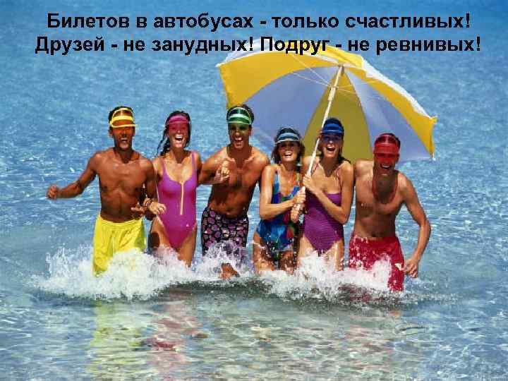 Билетов в автобусах - только счастливых! Друзей - не занудных! Подруг - не ревнивых!