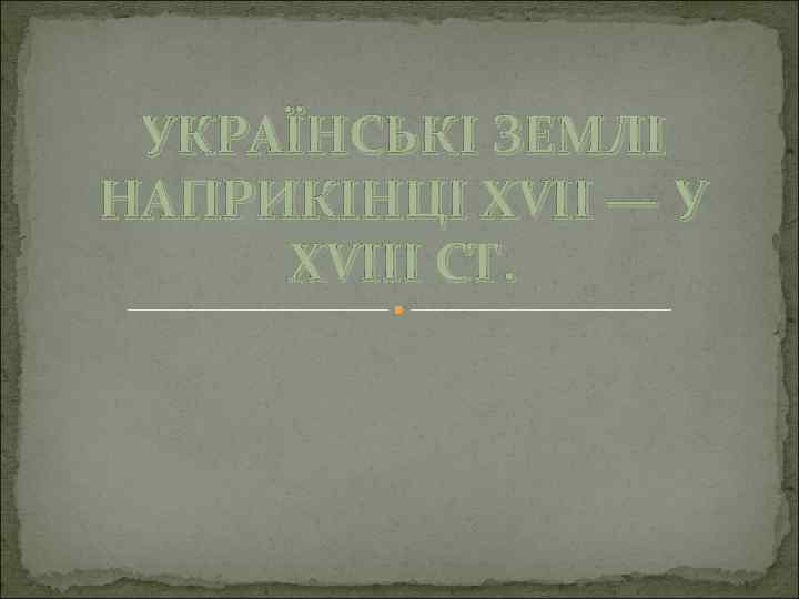 УКРАЇНСЬКІ ЗЕМЛІ НАПРИКІНЦІ XVII — У XVIII СТ. 