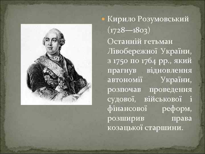  Кирило Розумовський (1728— 1803) Останній гетьман Лівобережної України, з 1750 по 1764 рр.