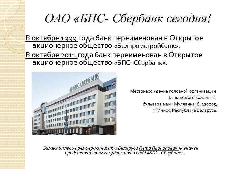 ОАО «БПС- Сбербанк сегодня! В октябре 1999 года банк переименован в Открытое акционерное общество