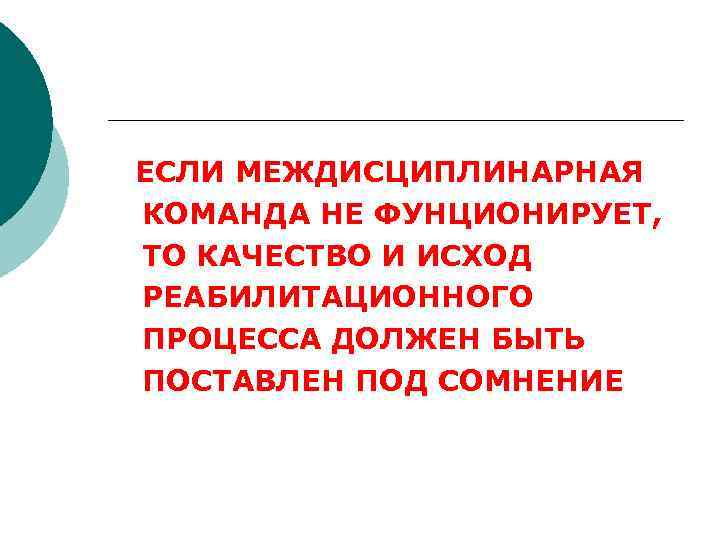 ЕСЛИ МЕЖДИСЦИПЛИНАРНАЯ КОМАНДА НЕ ФУНЦИОНИРУЕТ, ТО КАЧЕСТВО И ИСХОД РЕАБИЛИТАЦИОННОГО ПРОЦЕССА ДОЛЖЕН БЫТЬ ПОСТАВЛЕН