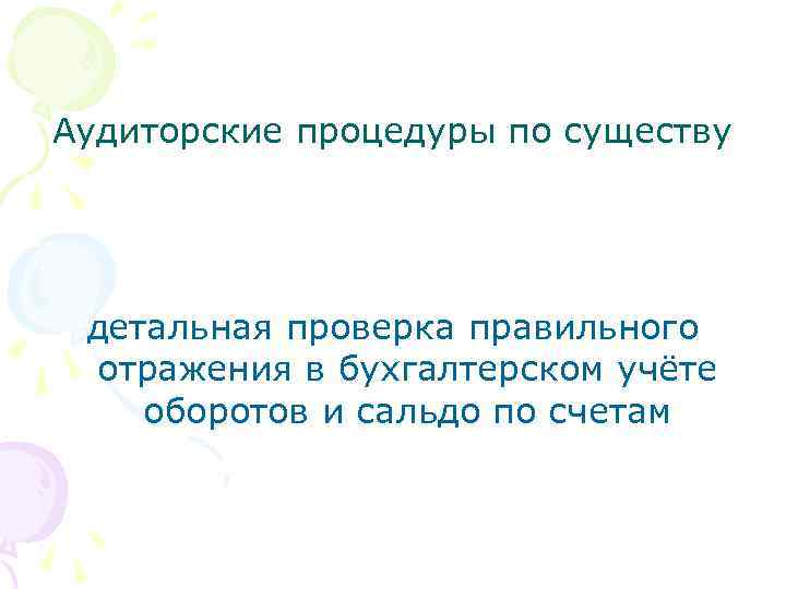 Аудиторские процедуры по существу детальная проверка правильного отражения в бухгалтерском учёте оборотов и сальдо