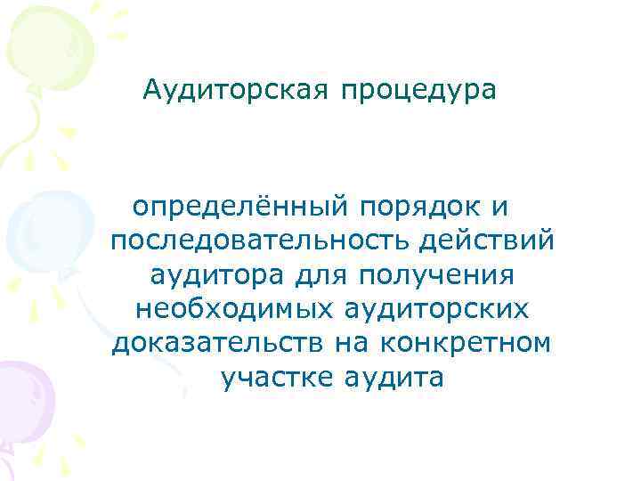 Аудиторская процедура определённый порядок и последовательность действий аудитора для получения необходимых аудиторских доказательств на