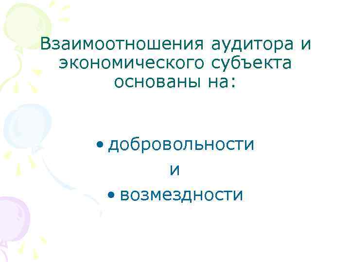 Взаимоотношения аудитора и экономического субъекта основаны на: • добровольности и • возмездности 