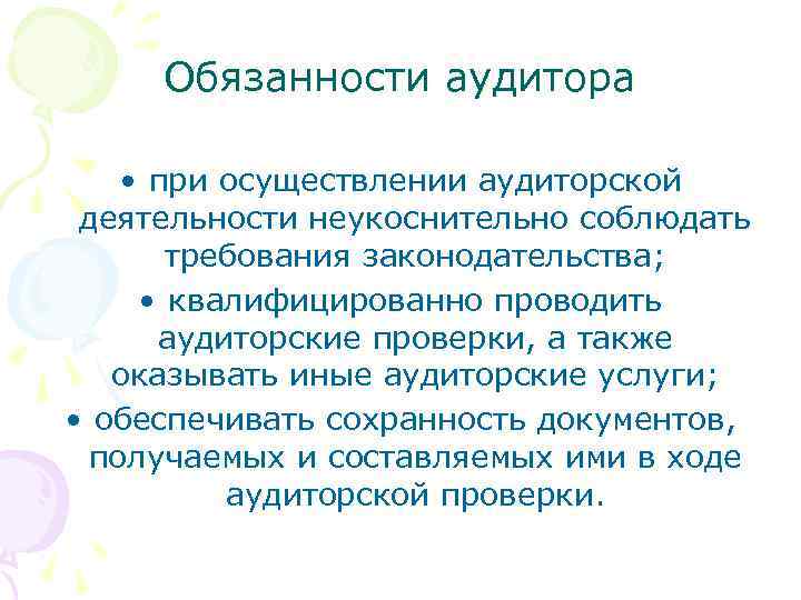 Обязанности аудитора • при осуществлении аудиторской деятельности неукоснительно соблюдать требования законодательства; • квалифицированно проводить