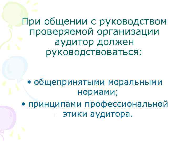 При общении с руководством проверяемой организации аудитор должен руководствоваться: • общепринятыми моральными нормами; •