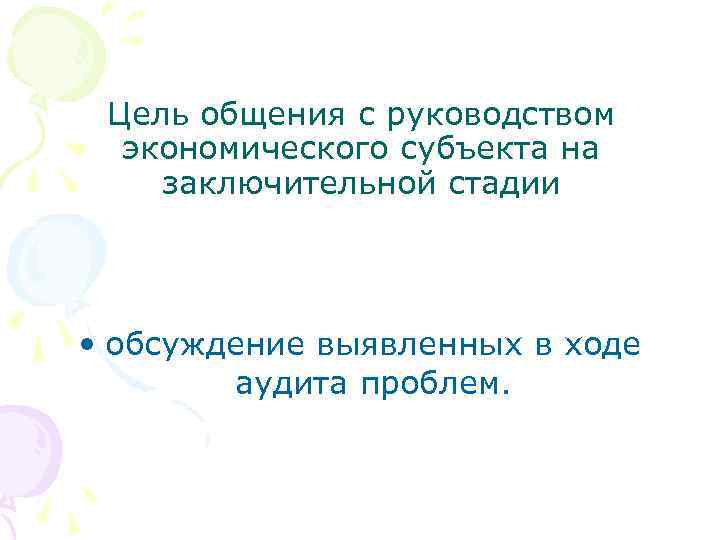 Цель общения с руководством экономического субъекта на заключительной стадии • обсуждение выявленных в ходе