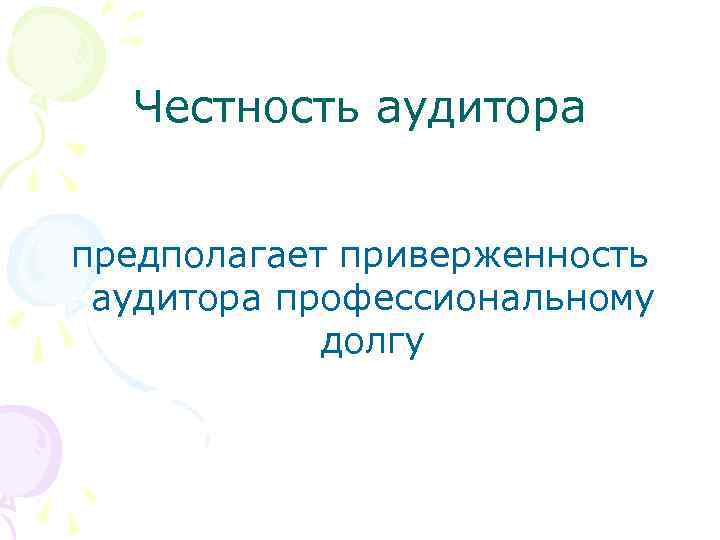 Честность аудитора предполагает приверженность аудитора профессиональному долгу 