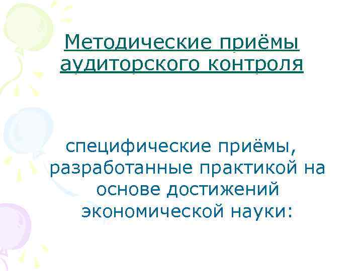 Методические приёмы аудиторского контроля специфические приёмы, разработанные практикой на основе достижений экономической науки: 