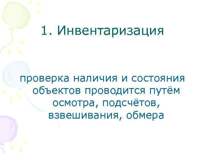 1. Инвентаризация проверка наличия и состояния объектов проводится путём осмотра, подсчётов, взвешивания, обмера 