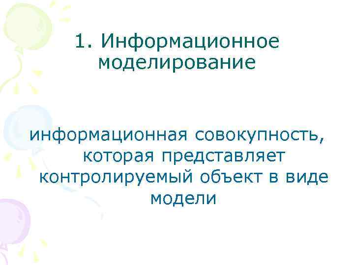 1. Информационное моделирование информационная совокупность, которая представляет контролируемый объект в виде модели 