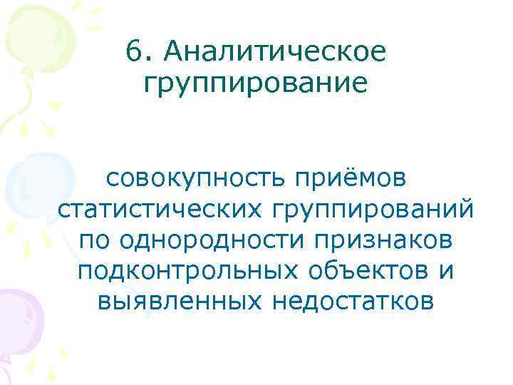 6. Аналитическое группирование совокупность приёмов статистических группирований по однородности признаков подконтрольных объектов и выявленных