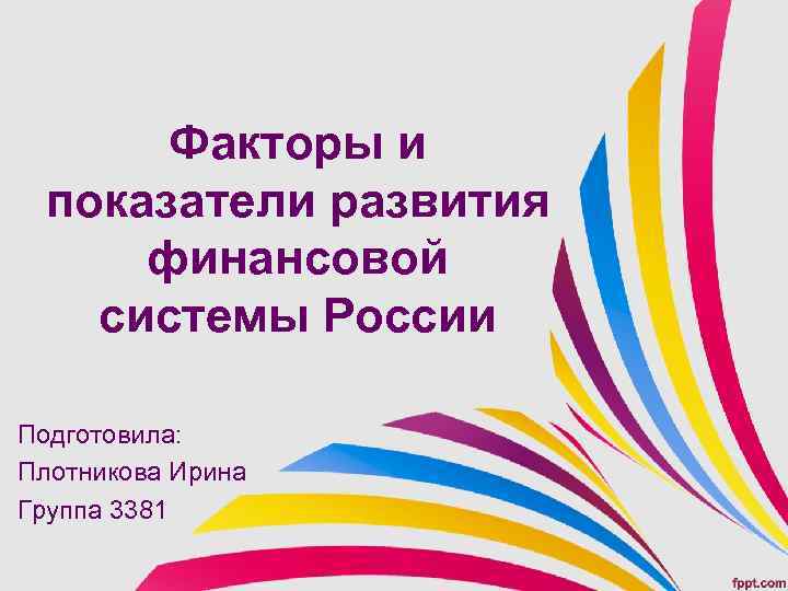 Факторы и показатели развития финансовой системы России Подготовила: Плотникова Ирина Группа 3381 