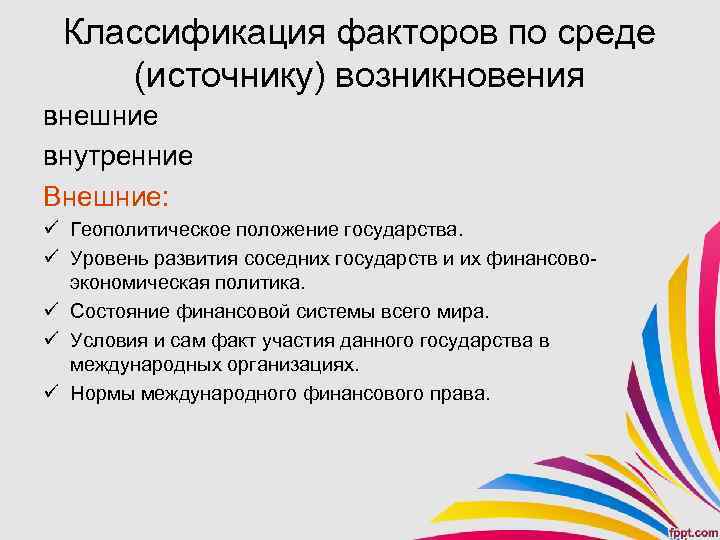 Классификация факторов по среде (источнику) возникновения внешние внутренние Внешние: ü Геополитическое положение государства. ü
