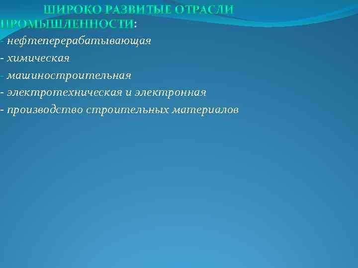 : - нефтеперерабатывающая - химическая - машиностроительная - электротехническая и электронная - производство строительных