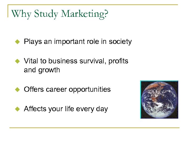 Why Study Marketing? u Plays an important role in society u Vital to business