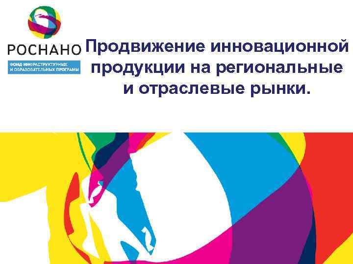 Продвижение инновационной продукции на региональные и отраслевые рынки. 